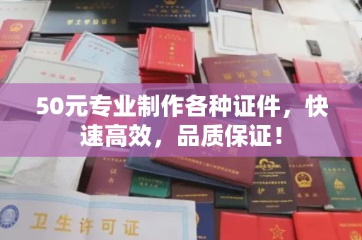 利州50元专业制作各种证件，快速高效，品质保证！