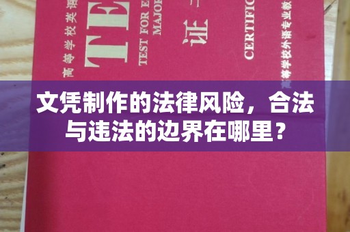 利州文凭制作的法律风险，合法与违法的边界在哪里？