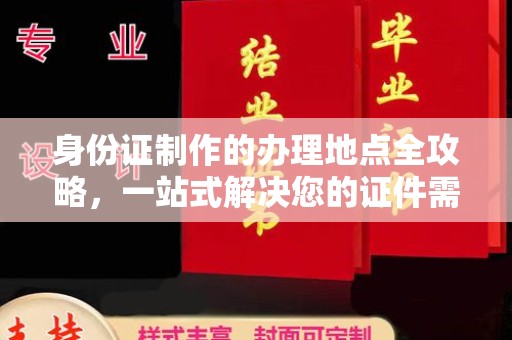 利州身份证制作的办理地点全攻略，一站式解决您的证件需求