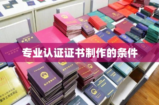 利州专业认证证书制作的条件