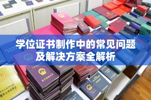 利州学位证书制作中的常见问题及解决方案全解析