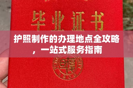利州护照制作的办理地点全攻略，一站式服务指南