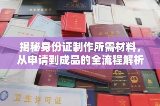 利州揭秘身份证制作所需材料，从申请到成品的全流程解析