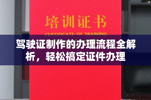 利州驾驶证制作的办理流程全解析，轻松搞定证件办理