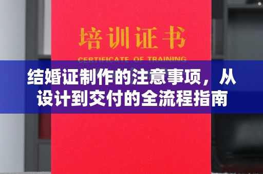 利州结婚证制作的注意事项，从设计到交付的全流程指南