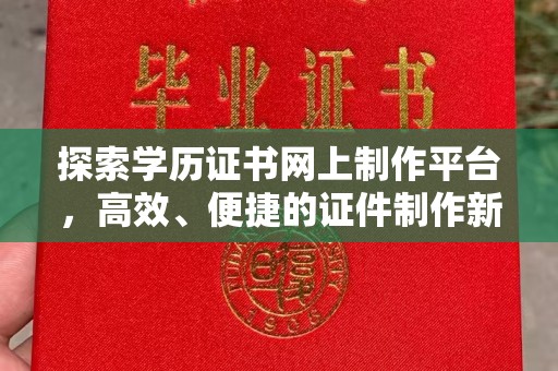利州探索学历证书网上制作平台，高效、便捷的证件制作新选择