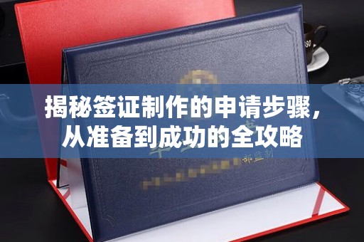 利州揭秘签证制作的申请步骤，从准备到成功的全攻略