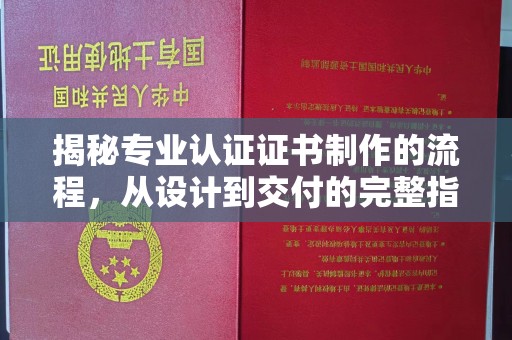 利州揭秘专业认证证书制作的流程，从设计到交付的完整指南