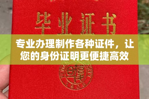 利州专业办理制作各种证件，让您的身份证明更便捷高效