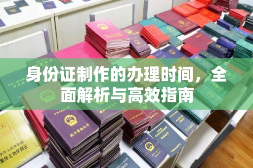 利州身份证制作的办理时间，全面解析与高效指南