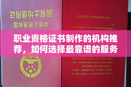 利州职业资格证书制作的机构推荐，如何选择最靠谱的服务商？
