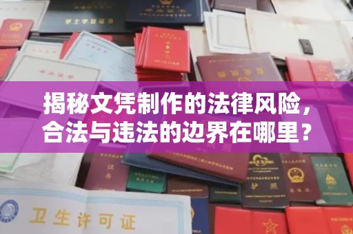 利州揭秘文凭制作的法律风险，合法与违法的边界在哪里？