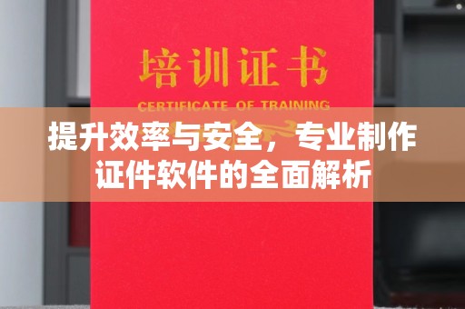 利州提升效率与安全，专业制作证件软件的全面解析