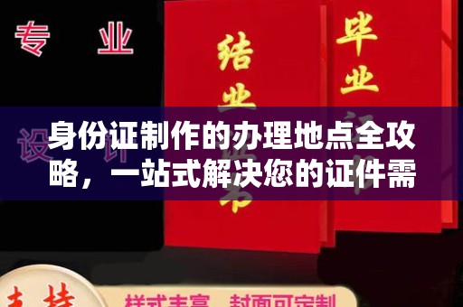 利州身份证制作的办理地点全攻略，一站式解决您的证件需求