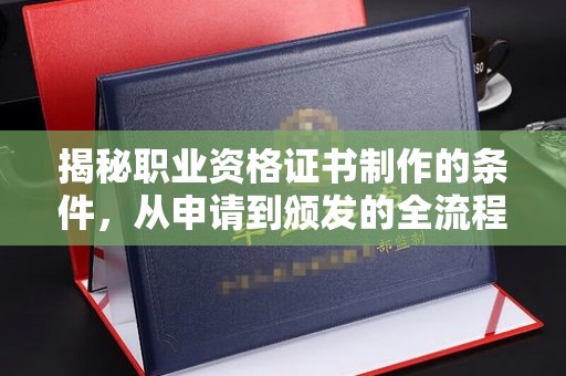 利州揭秘职业资格证书制作的条件，从申请到颁发的全流程解析