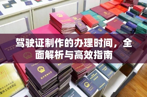 利州驾驶证制作的办理时间，全面解析与高效指南