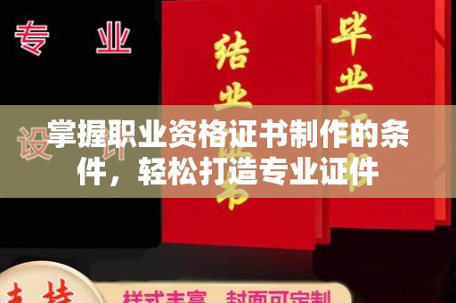 利州掌握职业资格证书制作的条件，轻松打造专业证件