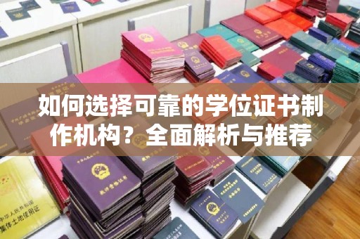 利州如何选择可靠的学位证书制作机构？全面解析与推荐