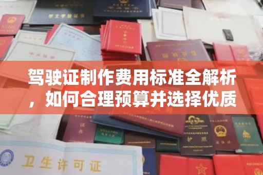 利州驾驶证制作费用标准全解析，如何合理预算并选择优质服务？
